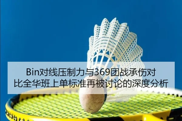 Bin对线压制力与369团战承伤对比全华班上单标准再被讨论的深度分析